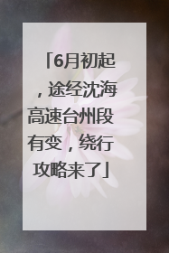 6月初起，途经沈海高速台州段有变，绕行攻略来了