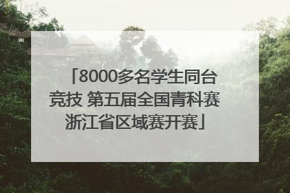 8000多名学生同台竞技 第五届全国青科赛浙江省区域赛开赛