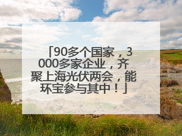 90多个国家，3000多家企业，齐聚上海光伏两会，能环宝参与其中！