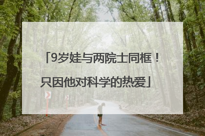 9岁娃与两院士同框！只因他对科学的热爱