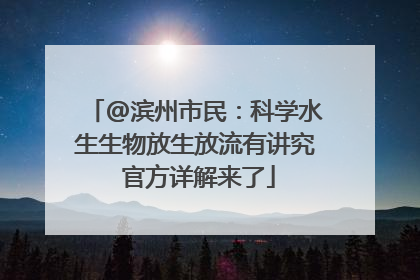 @滨州市民：科学水生生物放生放流有讲究 官方详解来了