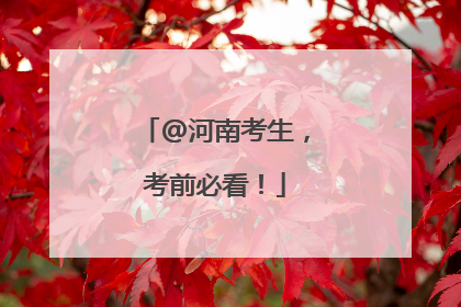 @河南考生，考前必看！