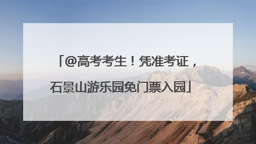 @高考考生！凭准考证，石景山游乐园免门票入园
