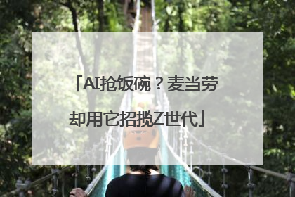AI抢饭碗？麦当劳却用它招揽Z世代
