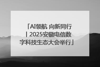 AI领航 向新同行丨2025安徽电信数字科技生态大会举行