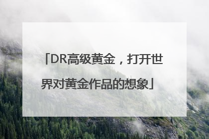 DR高级黄金，打开世界对黄金作品的想象