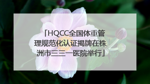 HQCC全国体重管理规范化认证揭牌在株洲市三三一医院举行