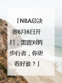 NBA总决赛6月6日开打，雷霆对阵步行者，你更看好谁？