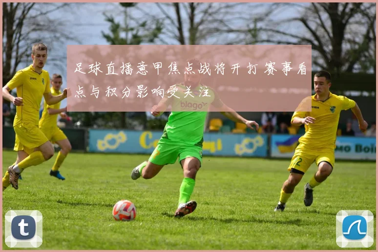 足球直播意甲焦点战将开打 赛事看点与积分影响受关注