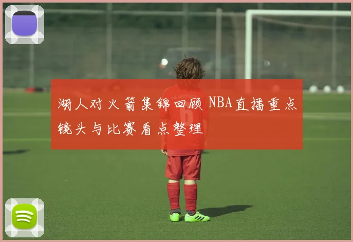 湖人对火箭集锦回顾 NBA直播重点镜头与比赛看点整理