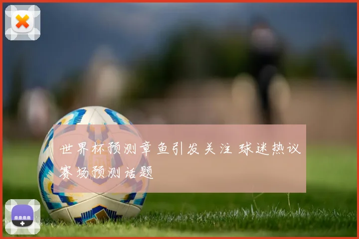 世界杯预测章鱼引发关注 球迷热议赛场预测话题