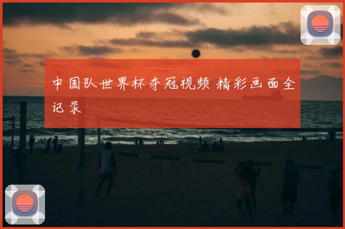 中国队世界杯夺冠视频 精彩画面全记录