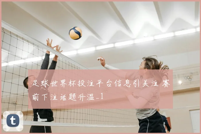 足球世界杯投注平台信息引关注 赛前下注话题升温_1