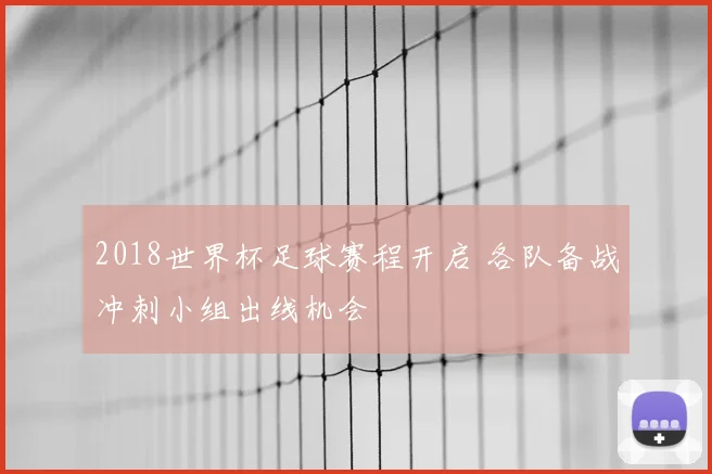 2018世界杯足球赛程开启 各队备战冲刺小组出线机会
