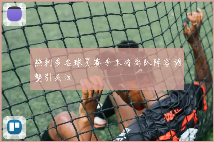 热刺多名球员赛季末将离队阵容调整引关注