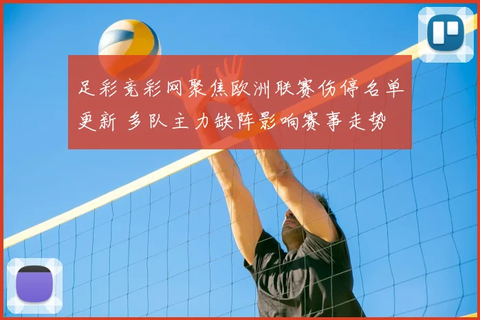 足彩竞彩网聚焦欧洲联赛伤停名单更新 多队主力缺阵影响赛事走势