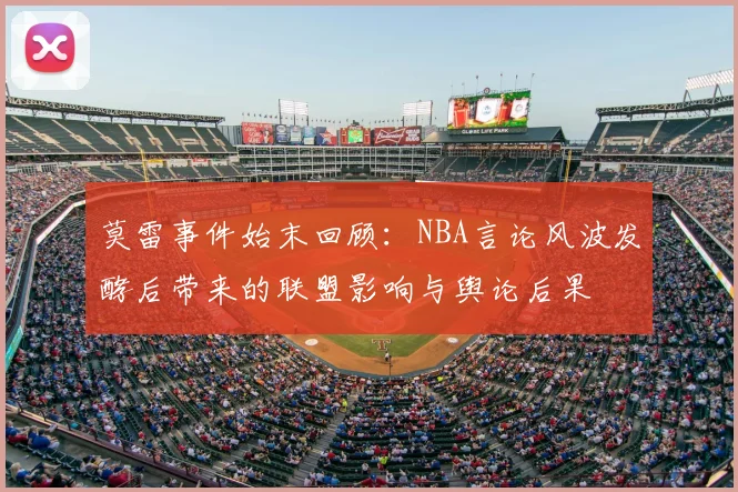 莫雷事件始末回顾：NBA言论风波发酵后带来的联盟影响与舆论后果