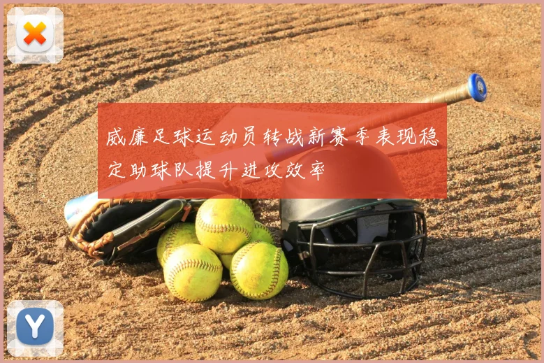 威廉足球运动员转战新赛季表现稳定助球队提升进攻效率