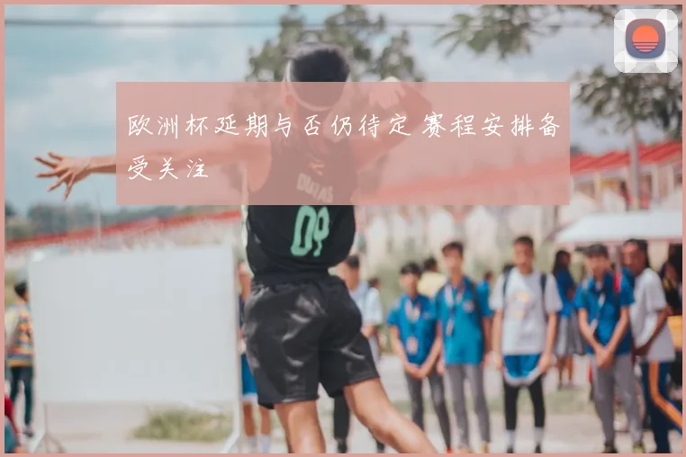 欧洲杯延期与否仍待定 赛程安排备受关注