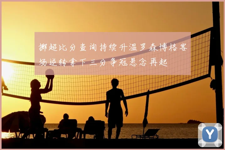 挪超比分查询持续升温罗森博格客场逆转拿下三分争冠悬念再起