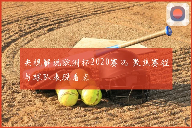 央视解说欧洲杯2020赛况 聚焦赛程与球队表现看点