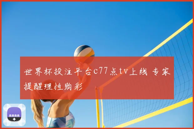 世界杯投注平台c77点tv上线 专家提醒理性购彩