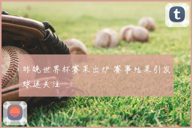 昨晚世界杯赛果出炉 赛事结果引发球迷关注