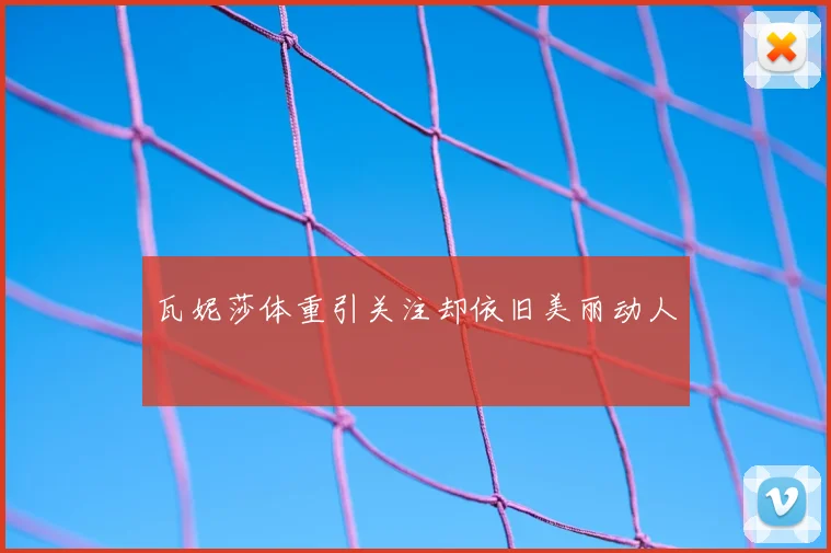 瓦妮莎体重引关注却依旧美丽动人