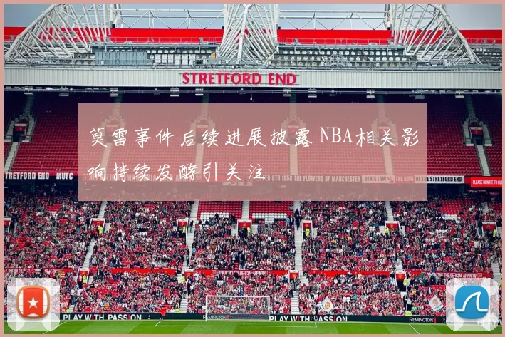 莫雷事件后续进展披露 NBA相关影响持续发酵引关注
