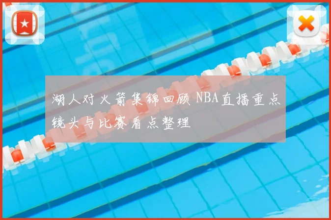湖人对火箭集锦回顾 NBA直播重点镜头与比赛看点整理