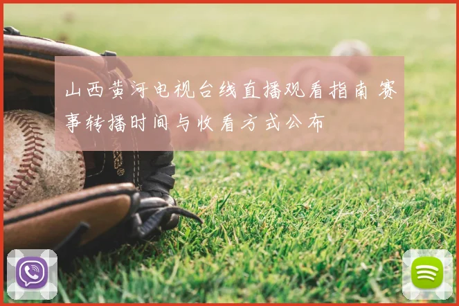 山西黄河电视台线直播观看指南 赛事转播时间与收看方式公布