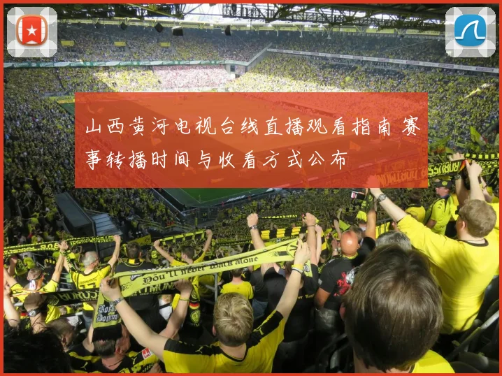 山西黄河电视台线直播观看指南 赛事转播时间与收看方式公布