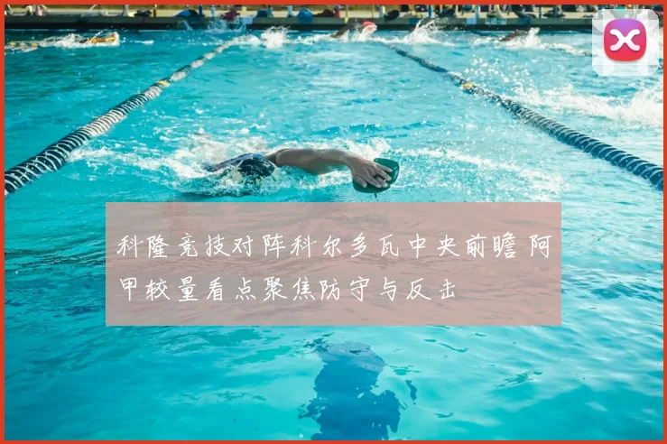 科隆竞技对阵科尔多瓦中央前瞻 阿甲较量看点聚焦防守与反击