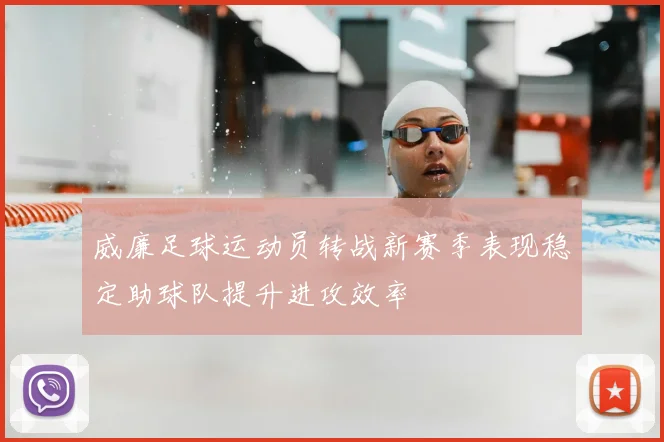 威廉足球运动员转战新赛季表现稳定助球队提升进攻效率