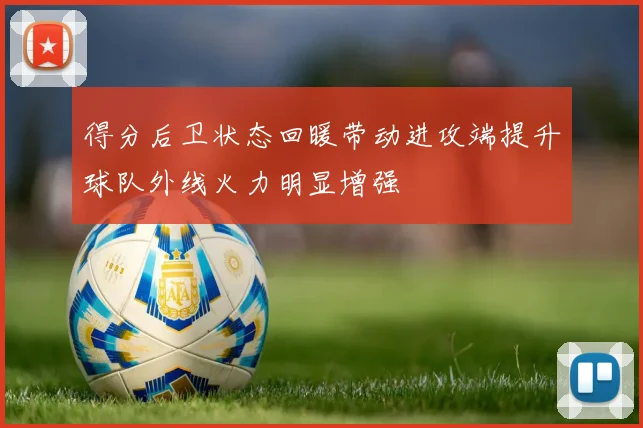 得分后卫状态回暖带动进攻端提升球队外线火力明显增强