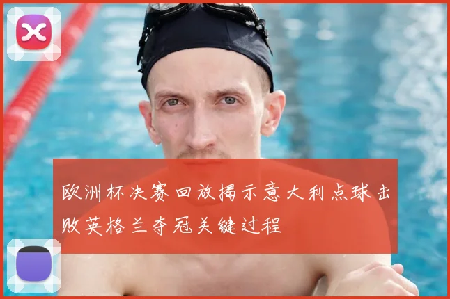 欧洲杯决赛回放揭示意大利点球击败英格兰夺冠关键过程