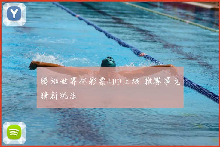 腾讯世界杯彩票app上线 推赛事竞猜新玩法