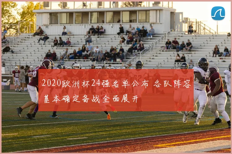 2020欧洲杯24强名单公布 各队阵容基本确定备战全面展开