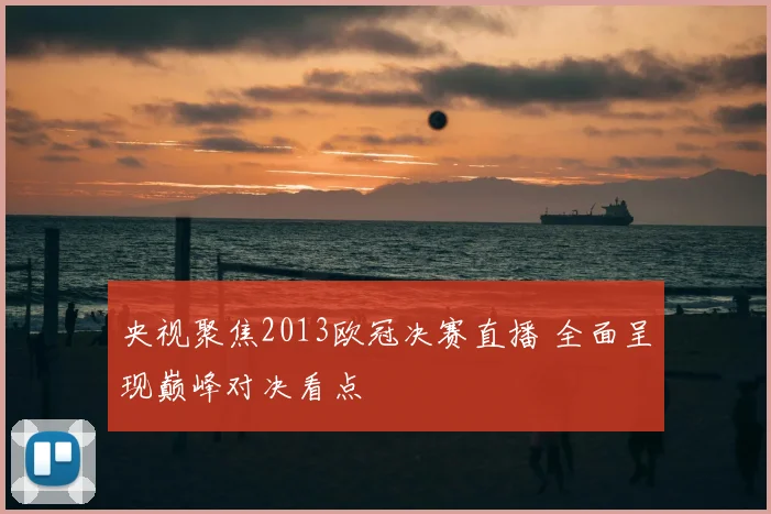 央视聚焦2013欧冠决赛直播 全面呈现巅峰对决看点