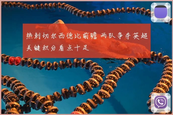 热刺切尔西德比前瞻 两队争夺英超关键积分看点十足