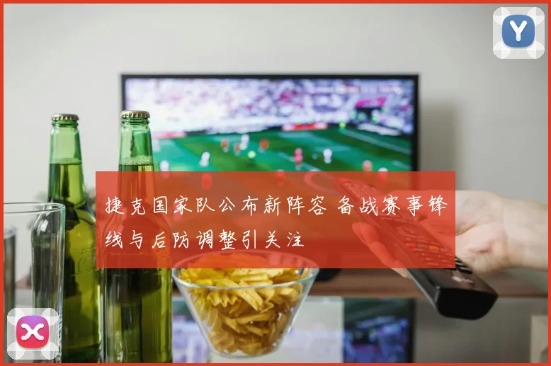 捷克国家队公布新阵容 备战赛事锋线与后防调整引关注