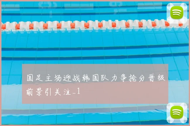 国足主场迎战韩国队力争抢分晋级前景引关注_1