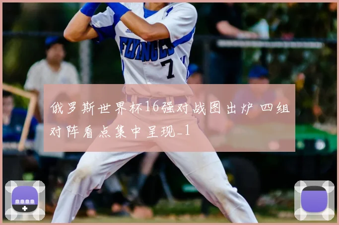 俄罗斯世界杯16强对战图出炉 四组对阵看点集中呈现_1