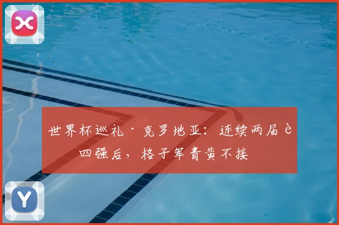 世界杯巡礼·克罗地亚：连续两届进四强后，格子军青黄不接