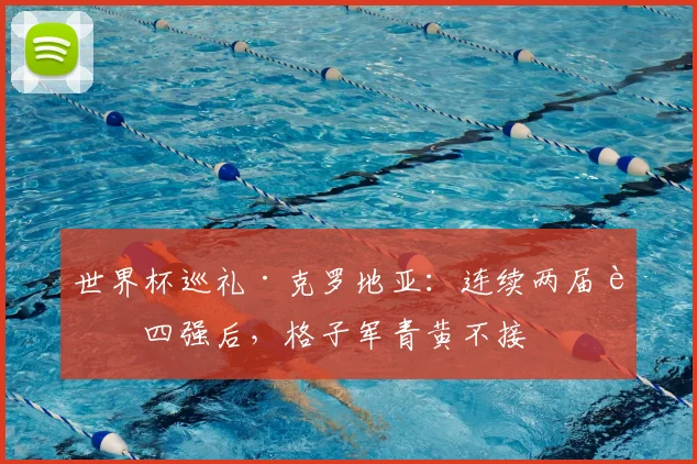 世界杯巡礼·克罗地亚:连续两届进四强后,格子军青黄不接