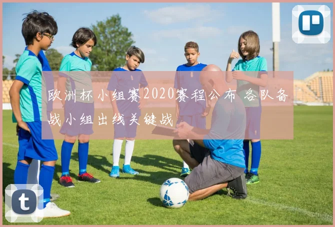 欧洲杯小组赛2020赛程公布 各队备战小组出线关键战