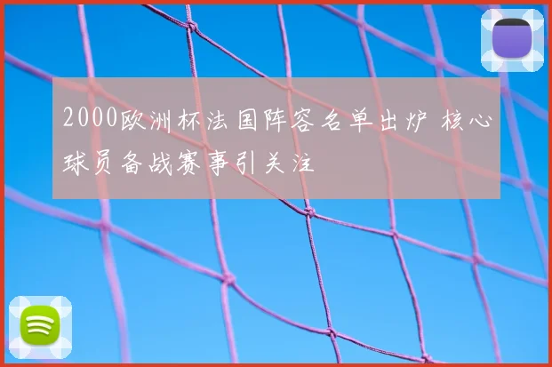 2000欧洲杯法国阵容名单出炉 核心球员备战赛事引关注