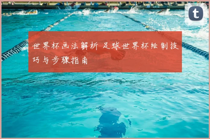 世界杯画法解析 足球世界杯绘制技巧与步骤指南