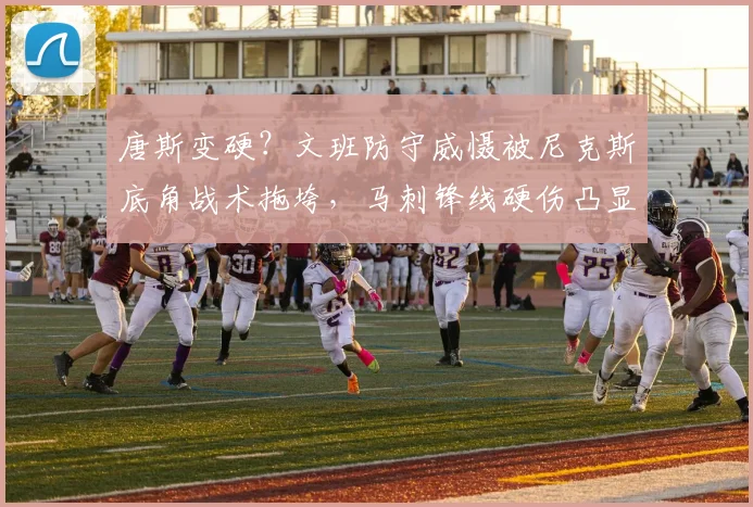 唐斯变硬？文班防守威慑被尼克斯底角战术拖垮，马刺锋线硬伤凸显