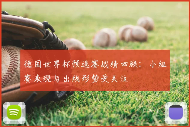 德国世界杯预选赛战绩回顾:小组赛表现与出线形势受关注